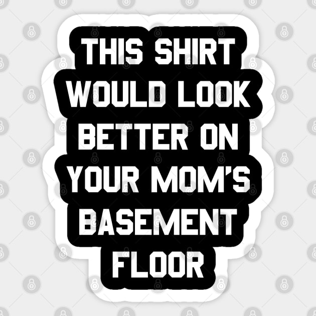 This Shirt Would Look Better On Your Mom's Basement Floor Sticker by Flippin' Sweet Gear